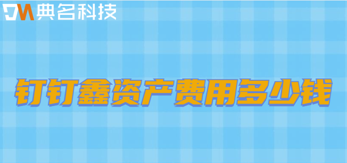 钉钉固定资产盘点:钉钉鑫资产费用多少钱