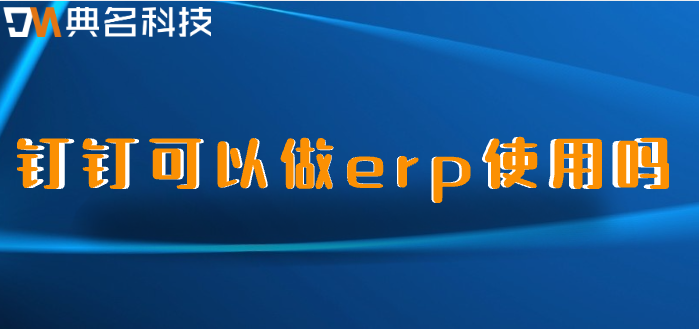 钉钉可以做erp使用吗