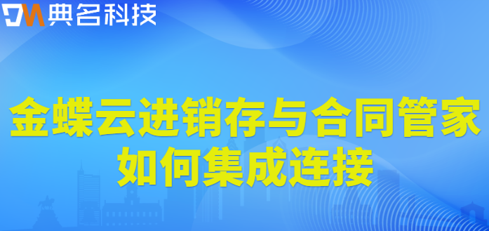钉钉合同管家与金蝶:金蝶云进销存与合同管家如何集成连接