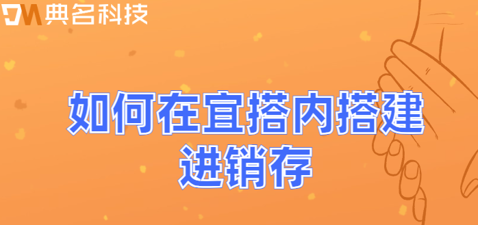 钉钉宜搭创建进销存:如何在宜搭内搭建进销存
