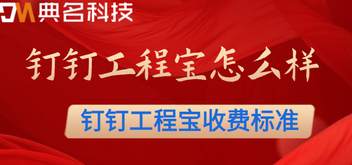 钉钉工程宝怎么样?钉钉工程宝收费标准