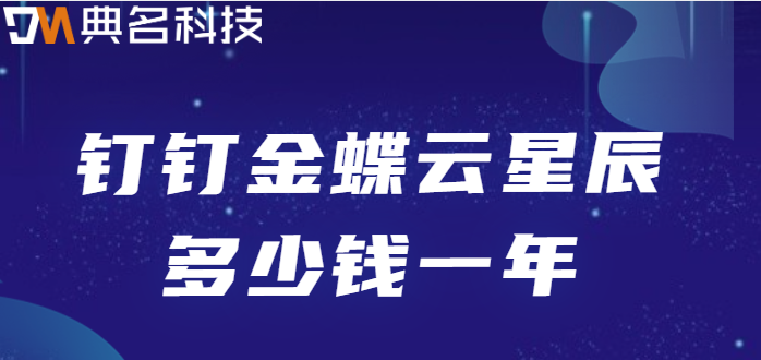 金蝶与钉钉oa审核开发:钉钉金蝶云星辰多少钱一年
