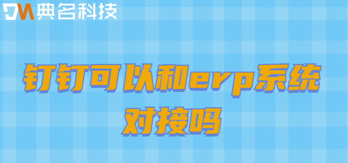 钉钉可以和erp系统对接吗