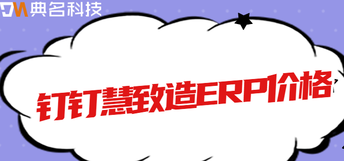 钉钉生产管理erp:钉钉慧致造ERP价格