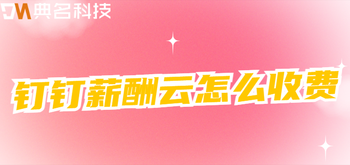 钉钉薪酬管理:钉钉薪酬云怎么收费