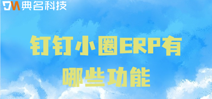 钉钉上erp:钉钉小圈ERP有哪些功能