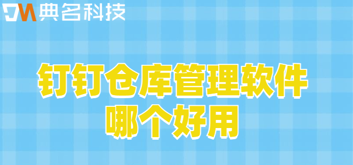 钉钉仓库管理软件:钉钉仓库管理软件哪个好用
