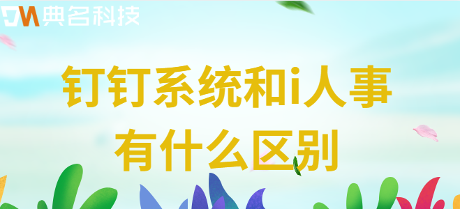 钉钉系统和i人事系统比较:钉钉系统和i人事有什么区别