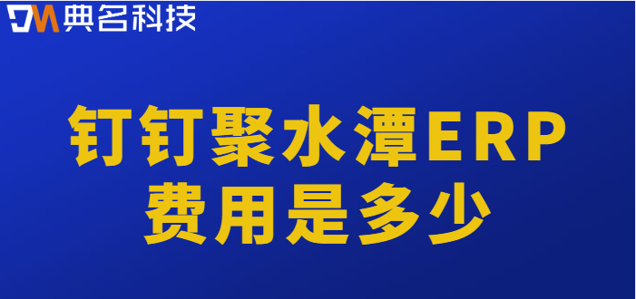 钉钉开发的erp:钉钉聚水潭ERP费用是多少
