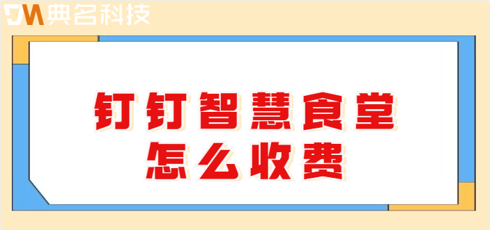 钉钉智慧云系统：钉钉智慧食堂怎么收费