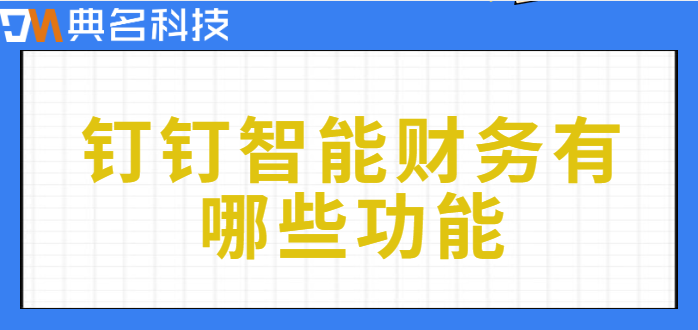 钉钉财务系统：钉钉智能财务有哪些功能