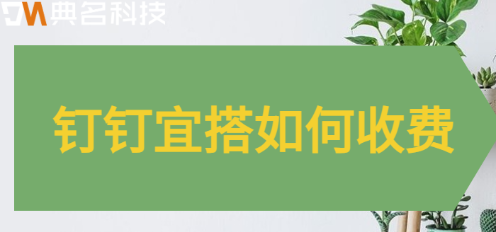 钉钉宜搭平台 收费：钉钉宜搭如何收费