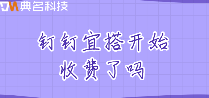 钉钉宜搭开始收费了吗