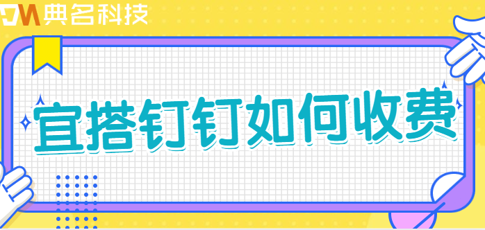 钉钉宜搭收费：宜搭钉钉如何收费