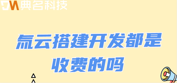 氚云搭建开发都是收费的吗
