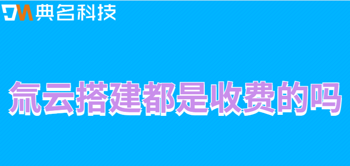 氚云搭建都是收费的吗