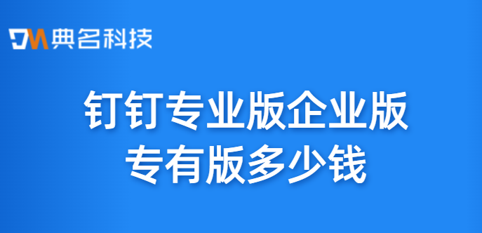钉钉专业版企业版专有版多少钱