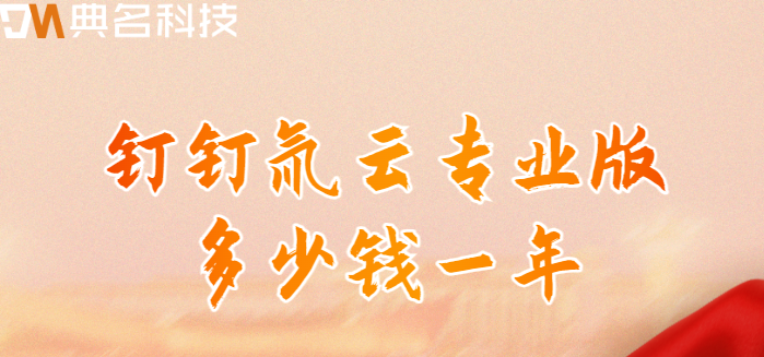 氚云专业版收费：钉钉氚云专业版多少钱一年