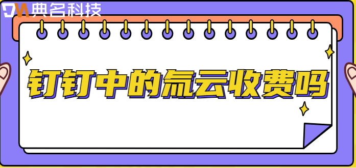钉钉中的氚云收费吗