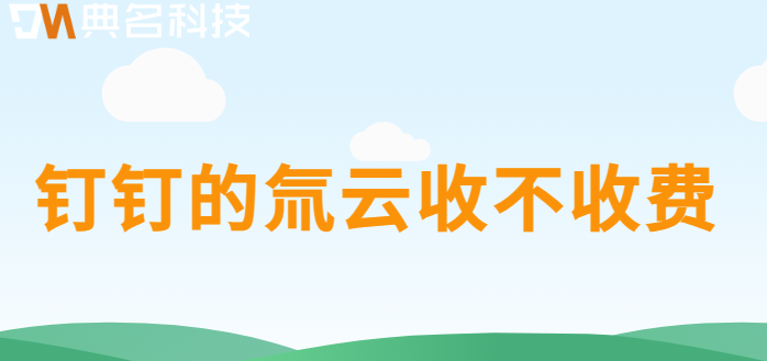 钉钉的氚云收不收费