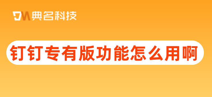 钉钉专有版功能怎么用啊