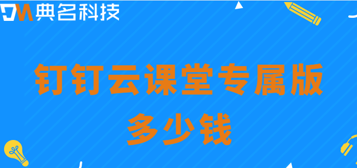 钉钉云课堂专属版 多少钱?钉钉云课堂专属版价格