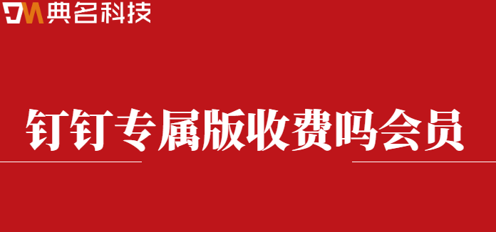 钉钉专属版收费吗会员