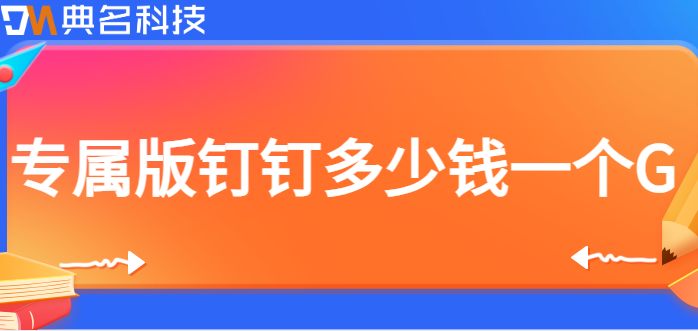 专属版钉钉多少钱一个G