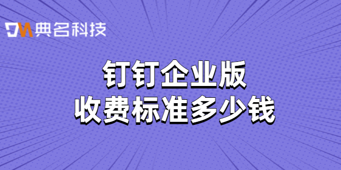 钉钉企业版收费标准多少钱