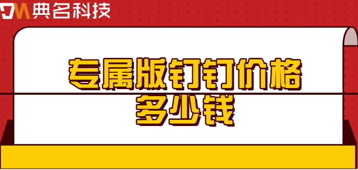 钉钉专属版价格：专属版钉钉价格多少钱
