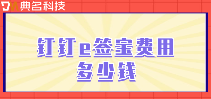 钉钉e签宝收费：钉钉e签宝费用多少钱