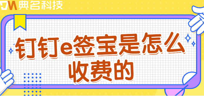 e签宝 钉钉模版收费:钉钉e签宝是怎么收费的