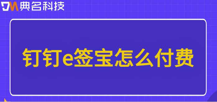 钉钉的e签宝收费：钉钉e签宝怎么付费