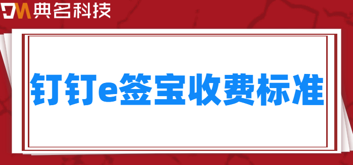 钉钉e签宝收费标准：钉钉e签宝价格是多少