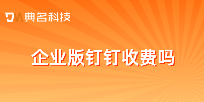 企业版钉钉收费吗