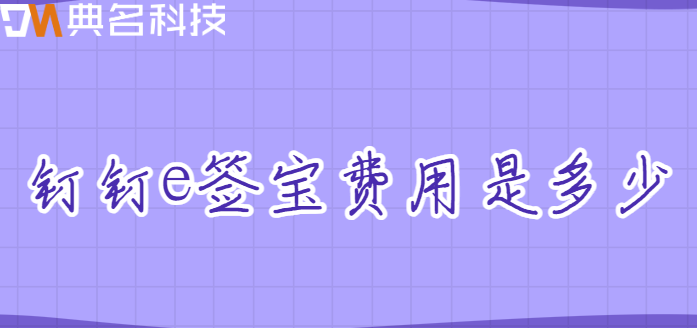 e签宝在钉钉上的收费标准:钉钉e签宝费用是多少