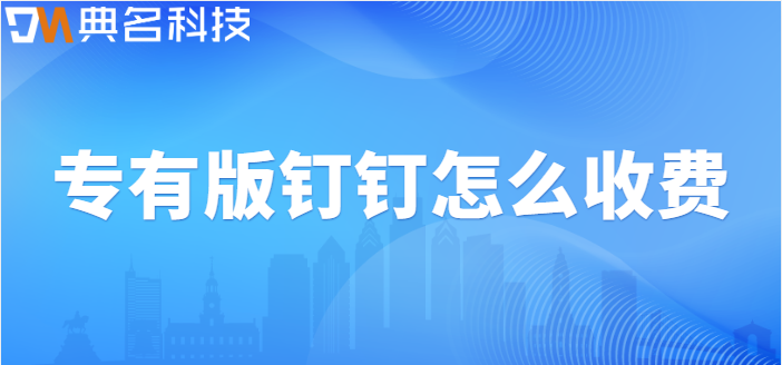 钉钉专有版价格：专有版钉钉怎么收费