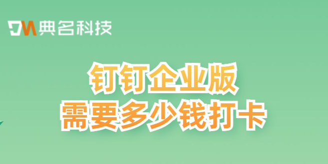 钉钉企业版需要多少钱打卡
