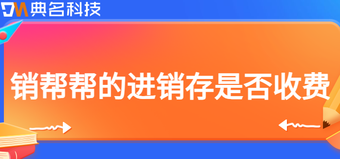 销帮帮的进销存是否收费