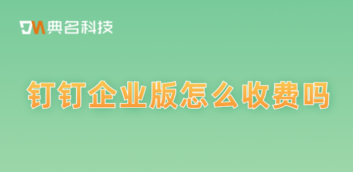 钉钉企业版 怎么收费吗