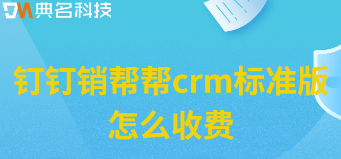 销帮帮价格版本：钉钉销帮帮crm标准版怎么收费