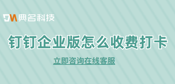 钉钉企业版怎么收费打卡