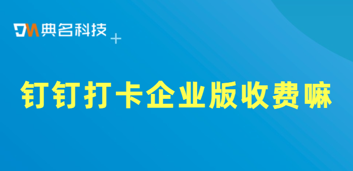 钉钉打卡企业版收费嘛