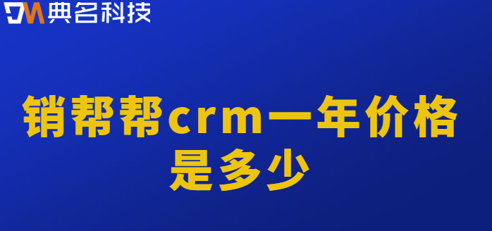 销帮帮收费和免费版本：销帮帮crm一年价格是多少