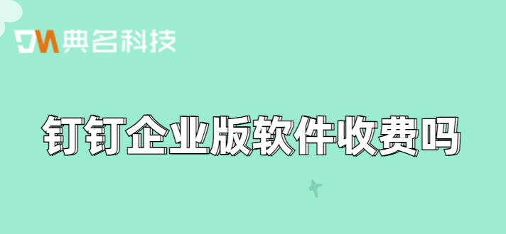 钉钉企业版软件收费吗
