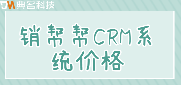 销帮帮的怎么收费：销帮帮CRM系统价格