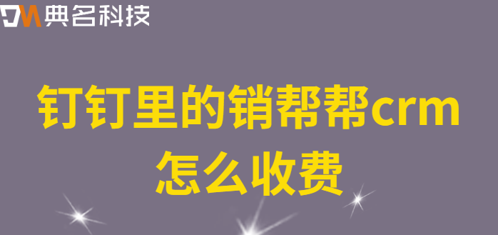 钉钉里的销帮帮crm怎么收费