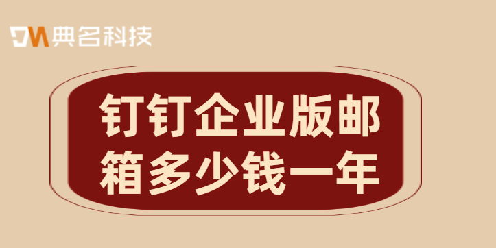 钉钉企业版邮箱多少钱一年