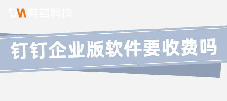 钉钉企业版软件要收费吗