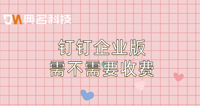 钉钉企业版需不需要收费